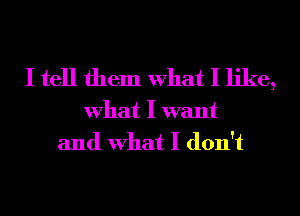 I tell them What I like,

What I want
and What I don't