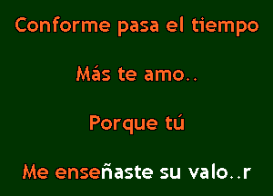 Conforme pasa el tiempo

M35 te amo..
Porque tL'I

Me enseriaste su valo. .r