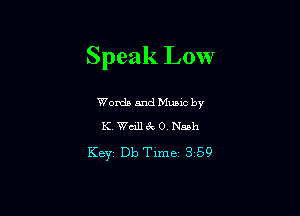 Speak Low

Words and Mums by
K Wdll 3V, 0 th

KBYI Db Time 3 59