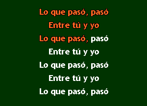 Lo que pasc'), pasd
Entre m y yo
Lo que pasd, pasb
Entre tu y yo
Lo que pasd, pasd
Entre tu y yo

Lo que pasb, pasd