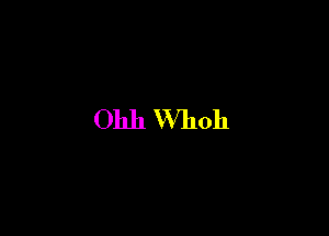 Ohh VVhoh