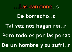 ...Las cancione..s
De borracho..s
Tal vez nos hagan rei..r
Pero todo es por las penas

De un hombre y su sufri..r