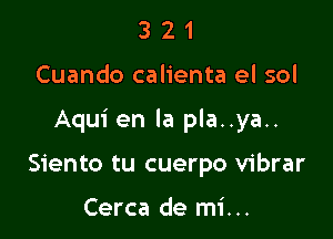 321

Cuando calienta el sol

Aqui en la pla..ya..

Siento tu cuerpo vibrar

Cerca de mi. ..