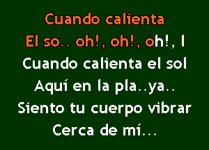 Cuando calienta
El 50.. oh!, oh!, oh!,l
Cuando calienta el sol

Aqui en la pla..ya..
Siento tu cuerpo vibrar
Cerca de mi...