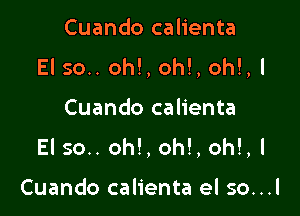 Cuando calienta

El 50.. oh!, oh!, oh!,!

Cuando calienta
El 50.. oh!, oh!, oh!,l

Cuando calienta el so...l