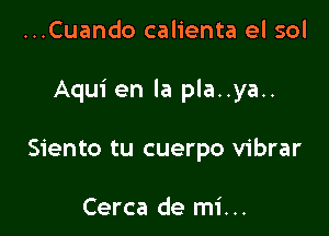 ...Cuando calienta el sol

Aqui en la pla..ya..

Siento tu cuerpo vibrar

Cerca de mi. ..