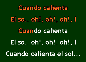 Cuando calienta

El 50.. oh!, oh!, oh!,!

Cuando calienta
El 50.. oh!, oh!, oh!,l

Cuando calienta el sol...