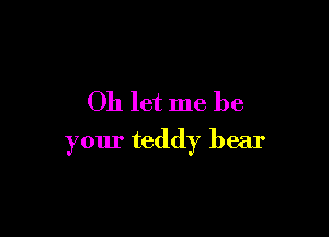 011 let me be

your teddy bear