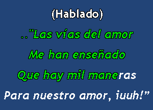 (Hablado)
..Las W as de! amor

Me han ensefrado

Que hay mi! maneras

Para nuestro amor, iuuh!