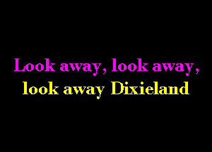 Look away, look away,

look away Dixieland