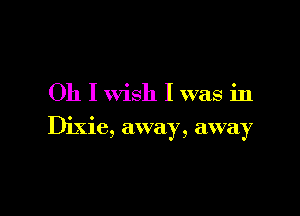 Oh I wish I was in

Dixie, away, away