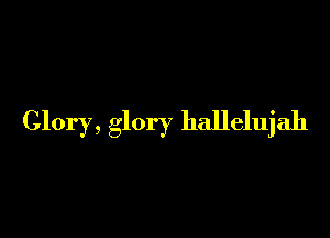 Glory, glory hallelujah