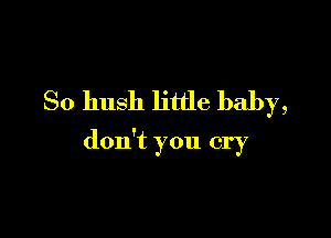 So hush little baby,

don't you cry