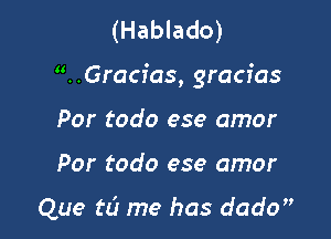 (Hablado)

. .Gracfas, gracias

Por todo ese amor

Por todo ese amor

Que tL'J me has dado