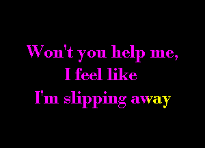 W on't you help me,
I feel like

I'm slipping away