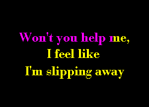 W on't you help me,
I feel like

I'm slipping away