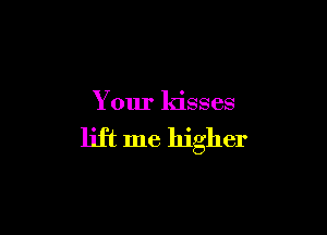 Your ldsses

lift me higher