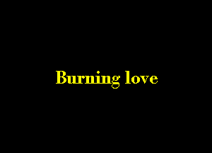 Burning love