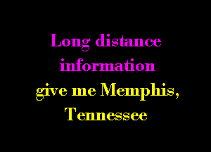 Long distance
information

give me Memphis,

Tennessee

g