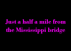 Just a half a mile from
the Mississippi bridge