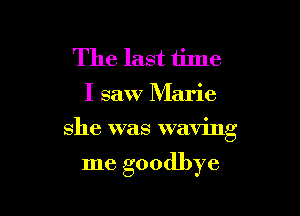 The last time
I saw Marie

she was waving

me goodbye