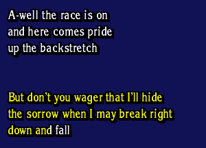 A-well the race is on
and here comes pride
up the backstretch

But don't you wager that 1' hide
the sorrow when I may break right
down and fall