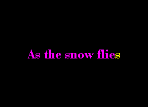 As the snow flies