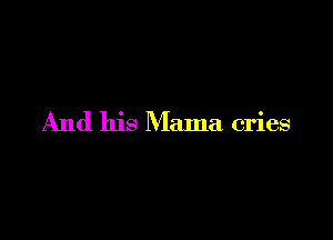 And his Mama cries