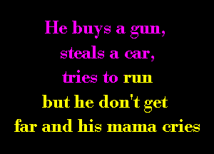 He buys a gun,
steals a car,

tries to run

but he don't get
far and his mama cries