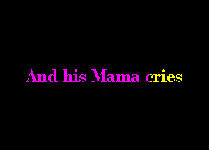 And his Mama cries