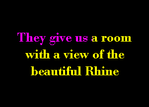 They give us a room

With a view of the

beautiful Rhine