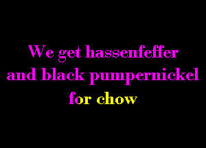 We get hassenfeHer
and black pumpernickel

for chow
