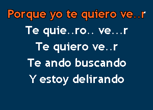 Porque yo te quiero ve..r
Te quie..ro.. ve...r
Te quiero ve..r

Te ando buscando
Y estoy delirando