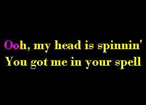 0011, my head is Spinnin'

You got me in your Spell