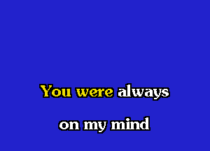 You were always

on my mind