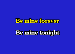 Be mine forever

Be mine tonight