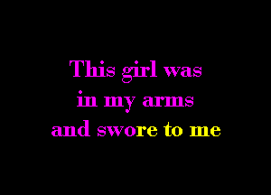 This girl was

in my arms

and swore to me
