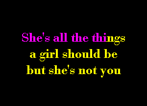 She's all the things
a girl should be

but she's not you

Q