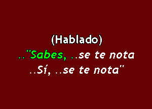 (Hablado)

..Sabes, ..se te nota
..Sf, ..se te nota