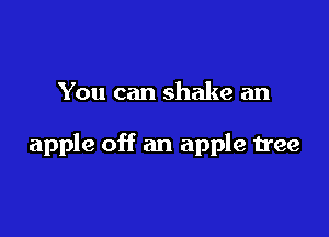 You can shake an

apple off an apple tree