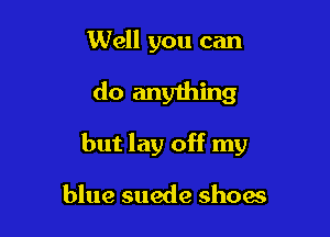 Well you can

do anything

but lay off my

blue suede show