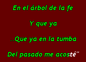 En el a'rbo! de (a fe

Y que ya

..Que ya en (a tumba

De! pasado me acosh?