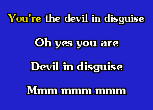 You're the devil in disguise
Oh yes you are
Devil in disguise

Mmmmmmmmm