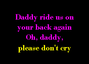 Daddy ride us on
your back again

Oh, daddy,

lease don't cry

LQ