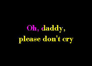 011, daddy,

please don't cry