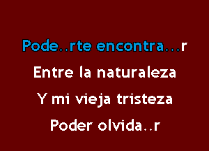 Entre la naturaleza

Y mi vieja tristeza

Poder olvida. .r