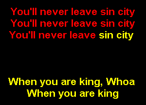 You'll never leave sin city
You'll never leave sin city
You'll never leave sin city

When you are king, Whoa
When you are king