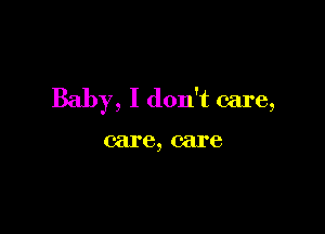 Baby, I don't care,

care, care