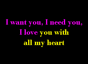I want you, I need you,

I love you With

allmy heart