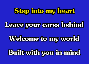 Step into my heart
Leave your cares behind
Welcome to my world

Built with you in mind